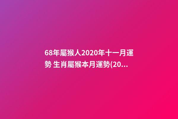 68年屬猴人2020年十一月運勢 生肖屬猴本月運勢(2021年11月)-第1張-觀點-玄機派